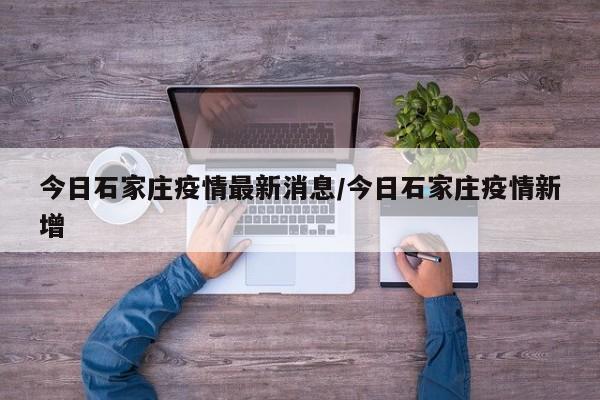 今日石家庄疫情最新消息/今日石家庄疫情新增