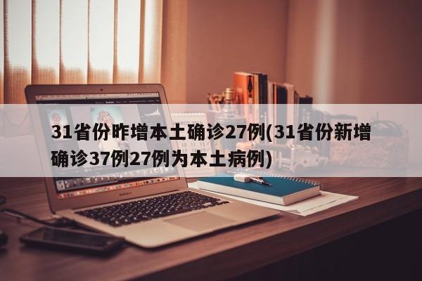 31省份昨增本土确诊27例(31省份新增确诊37例27例为本土病例)