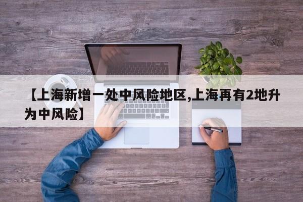 【上海新增一处中风险地区,上海再有2地升为中风险】