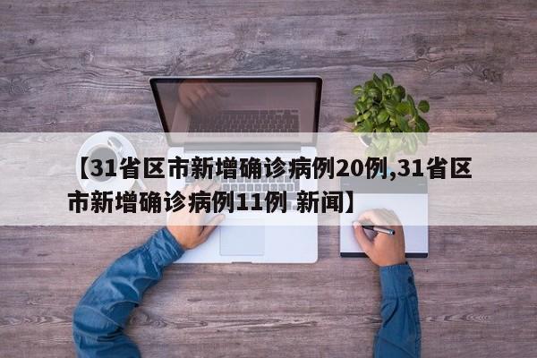 【31省区市新增确诊病例20例,31省区市新增确诊病例11例 新闻】