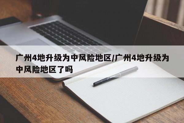 广州4地升级为中风险地区/广州4地升级为中风险地区了吗