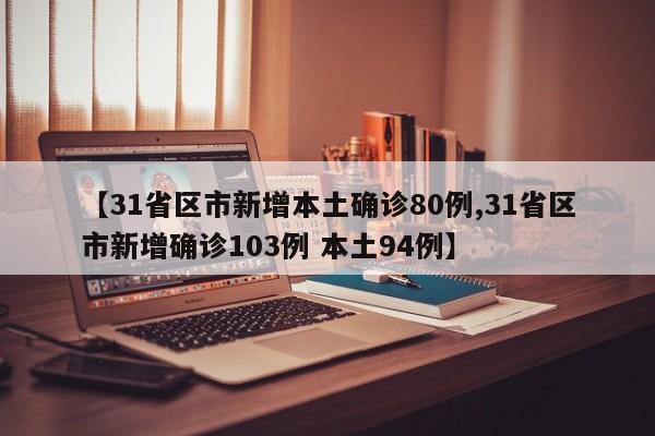 【31省区市新增本土确诊80例,31省区市新增确诊103例 本土94例】