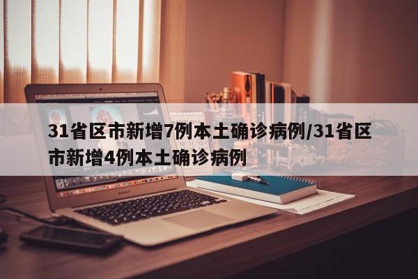 31省区市新增7例本土确诊病例/31省区市新增4例本土确诊病例