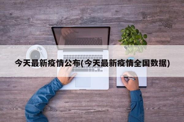 今天最新疫情公布(今天最新疫情全国数据)