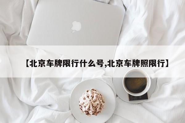【北京车牌限行什么号,北京车牌照限行】