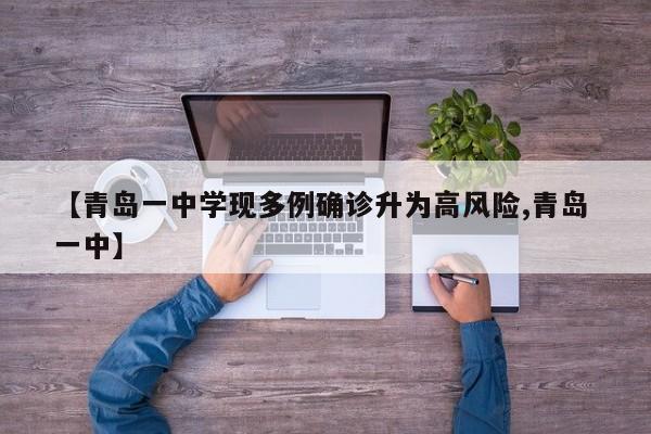 【青岛一中学现多例确诊升为高风险,青岛 一中】