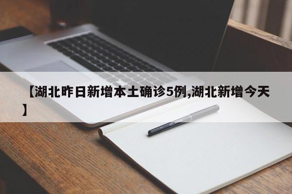【湖北昨日新增本土确诊5例,湖北新增今天】