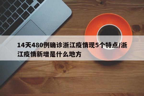 14天480例确诊浙江疫情现5个特点/浙江疫情新增是什么地方