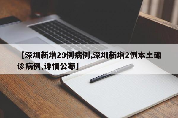 【深圳新增29例病例,深圳新增2例本土确诊病例,详情公布】