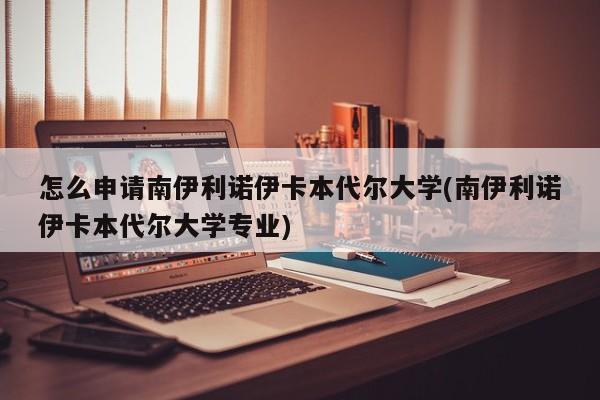 怎么申请南伊利诺伊卡本代尔大学(南伊利诺伊卡本代尔大学专业)
