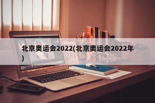 北京奥运会2022(北京奥运会2022年)