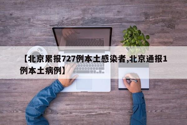 【北京累报727例本土感染者,北京通报1例本土病例】