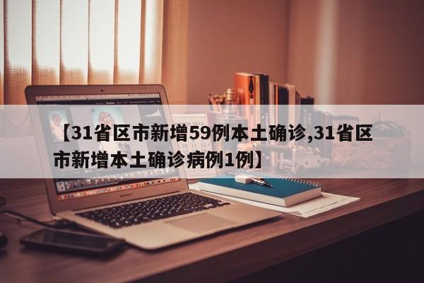 【31省区市新增59例本土确诊,31省区市新增本土确诊病例1例】