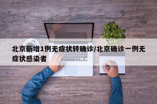 北京新增1例无症状转确诊/北京确诊一例无症状感染者