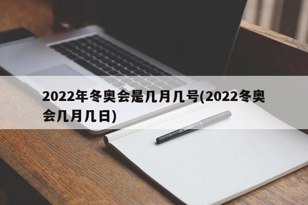 2022年冬奥会是几月几号(2022冬奥会几月几日)