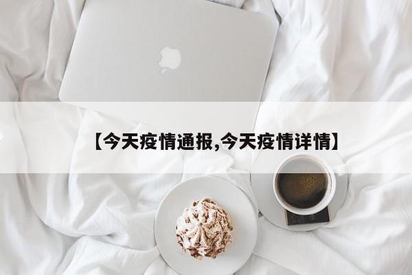 【今天疫情通报,今天疫情详情】