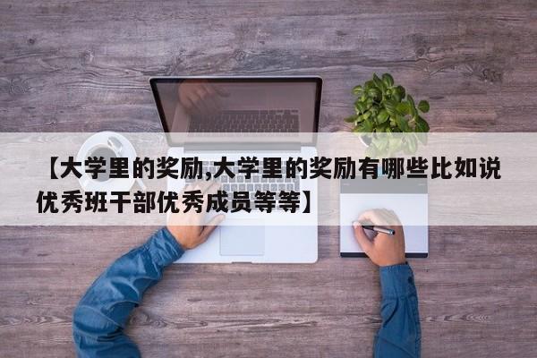 【大学里的奖励,大学里的奖励有哪些比如说优秀班干部优秀成员等等】