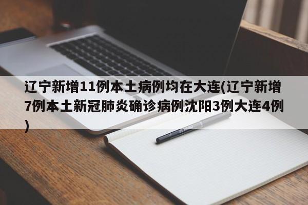 辽宁新增11例本土病例均在大连(辽宁新增7例本土新冠肺炎确诊病例沈阳3例大连4例)