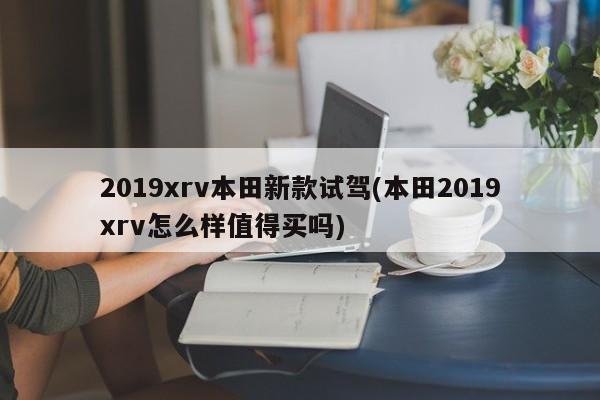 2019xrv本田新款试驾(本田2019xrv怎么样值得买吗)