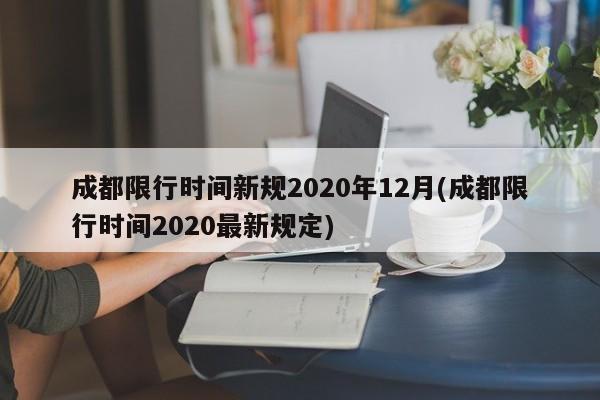 成都限行时间新规2020年12月(成都限行时间2020最新规定)