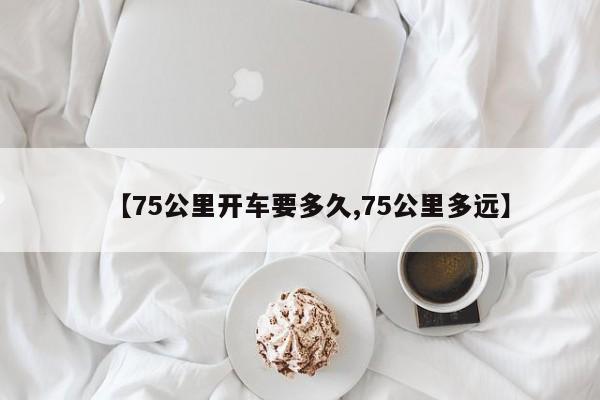 【75公里开车要多久,75公里多远】