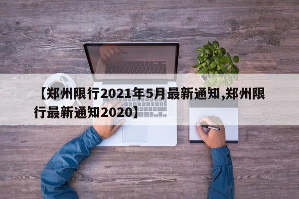 【郑州限行2021年5月最新通知,郑州限行最新通知2020】