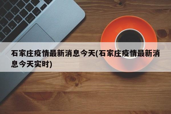 石家庄疫情最新消息今天(石家庄疫情最新消息今天实时)