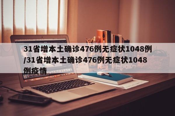 31省增本土确诊476例无症状1048例/31省增本土确诊476例无症状1048例疫情