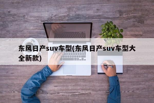 东风日产suv车型(东风日产suv车型大全新款)