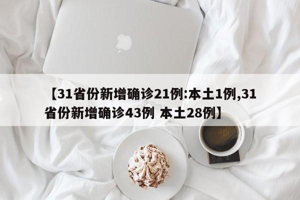 【31省份新增确诊21例:本土1例,31省份新增确诊43例 本土28例】