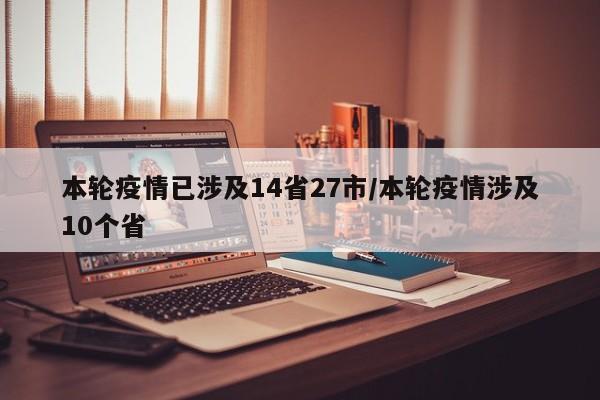 本轮疫情已涉及14省27市/本轮疫情涉及10个省