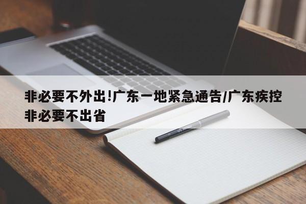 非必要不外出!广东一地紧急通告/广东疾控非必要不出省
