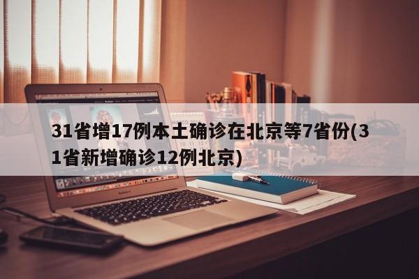 31省增17例本土确诊在北京等7省份(31省新增确诊12例北京)