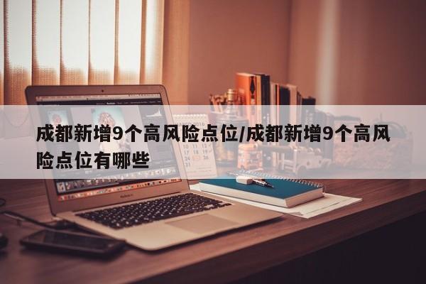 成都新增9个高风险点位/成都新增9个高风险点位有哪些