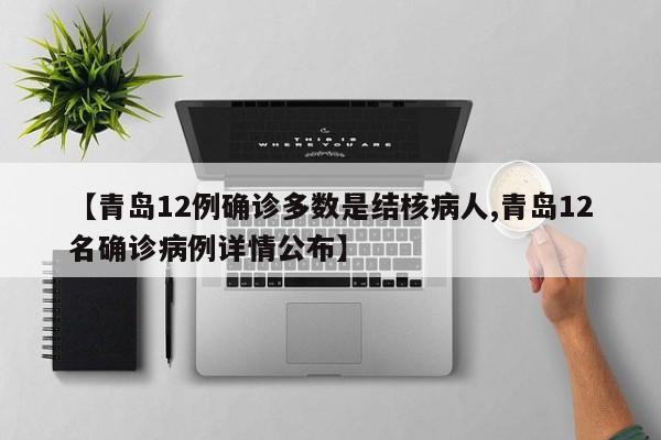 【青岛12例确诊多数是结核病人,青岛12名确诊病例详情公布】