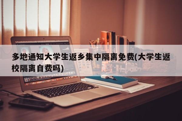 多地通知大学生返乡集中隔离免费(大学生返校隔离自费吗)