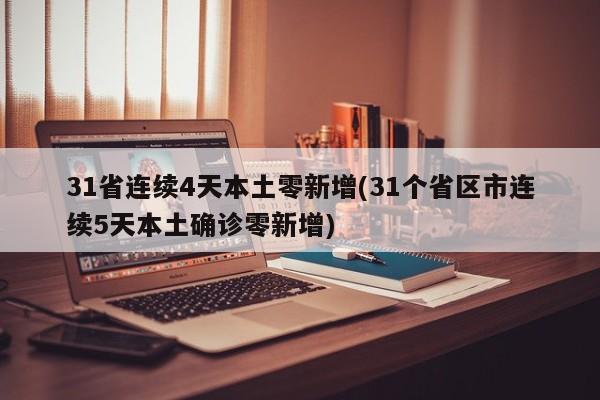 31省连续4天本土零新增(31个省区市连续5天本土确诊零新增)