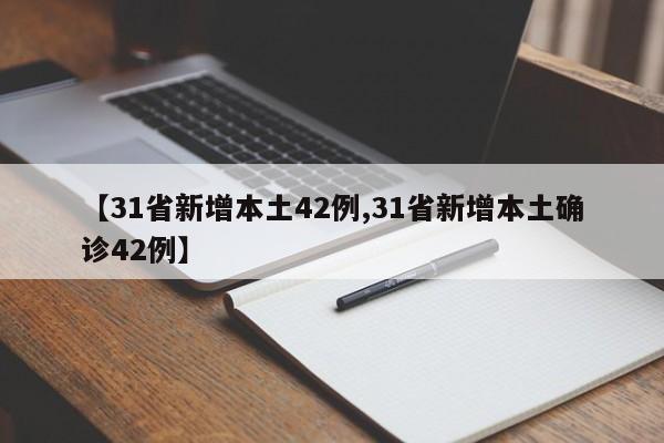 【31省新增本土42例,31省新增本土确诊42例】
