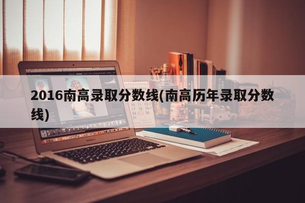 2016南高录取分数线(南高历年录取分数线)