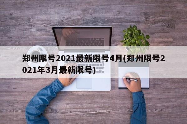 郑州限号2021最新限号4月(郑州限号2021年3月最新限号)