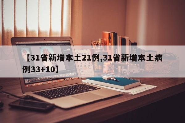 【31省新增本土21例,31省新增本土病例33+10】