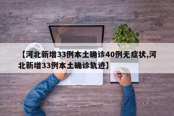 【河北新增33例本土确诊40例无症状,河北新增33例本土确诊轨迹】