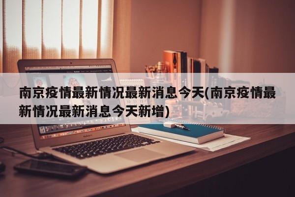南京疫情最新情况最新消息今天(南京疫情最新情况最新消息今天新增)