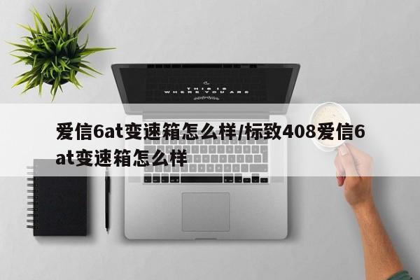 爱信6at变速箱怎么样/标致408爱信6at变速箱怎么样