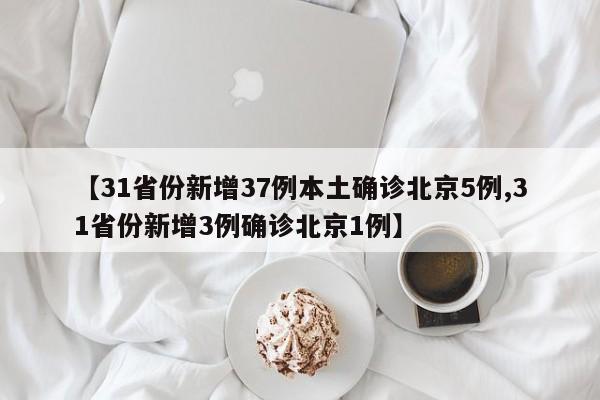 【31省份新增37例本土确诊北京5例,31省份新增3例确诊北京1例】