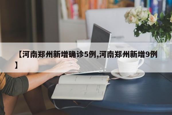 【河南郑州新增确诊5例,河南郑州新增9例】