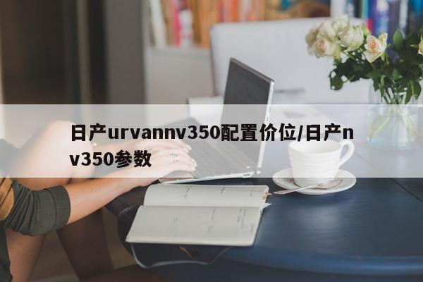 日产urvannv350配置价位/日产nv350参数