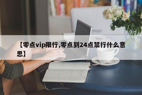 【零点vip限行,零点到24点禁行什么意思】