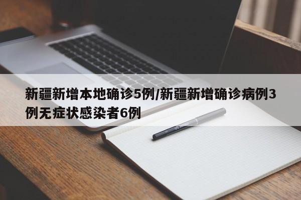 新疆新增本地确诊5例/新疆新增确诊病例3例无症状感染者6例