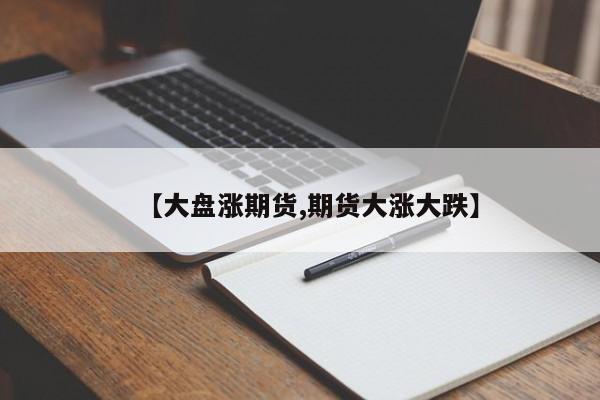 【大盘涨期货,期货大涨大跌】